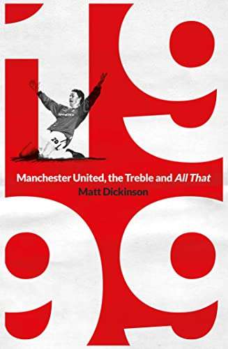 1999: Manchester United, the Treble and All That by Matt Dickinson, 99p on Kindle @ Amazon