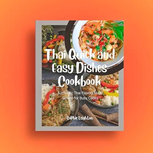 Thai Quick and Easy Dishes Cookbook: Authentic Thai Flavors Made Simple for Busy Cooks