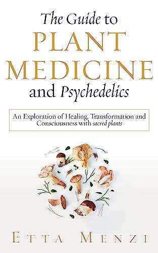 The Guide to Plant Medicine and Psychedelics: An Exploration of Healing, Transformation, & Consciousness With Sacred Plants - Kindle Edition