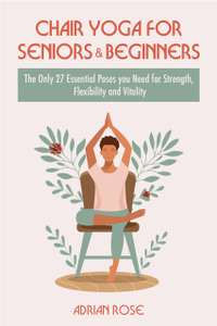 Chair Yoga For Seniors and Beginners: The Only 27 Essential Poses You Need (Gentle Yoga Series Book 2) Kindle Edition