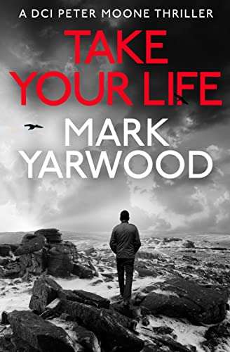 Take Your Life: A British detective crime thriller (The DCI Peter Moone Thrillers Book 2) by Mark Yarwood - Kindle Book