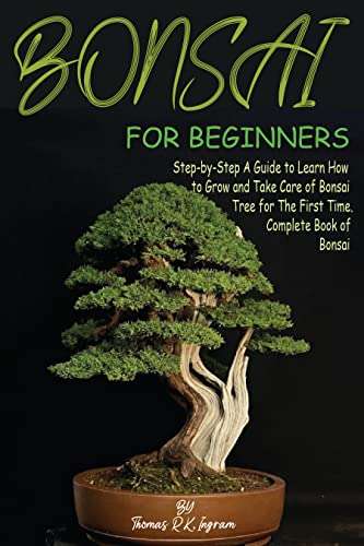Bonsai for Beginners: Step-by-Step A Guide to Learn How to Grow and Take Care of Bonsai Tree for The First Time. Kindle Edition