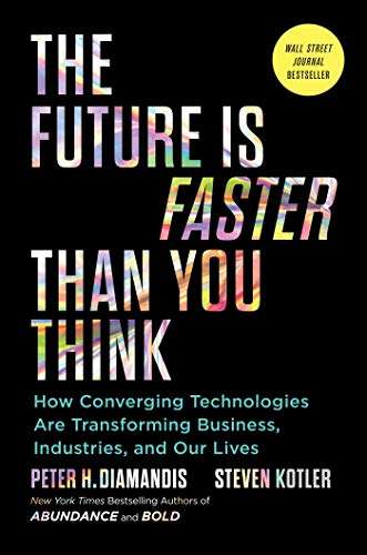 The Future Is Faster Than You Think: How Converging Technologies Are Transforming Business, Industries, and Our Lives - Kindle Edition