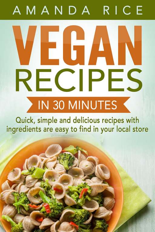 Vegan Recipes in 30 Minutes: Quick, Simple and Delicious Recipes with Ingredients are Easy to Find in Your Local Store Kindle Edition