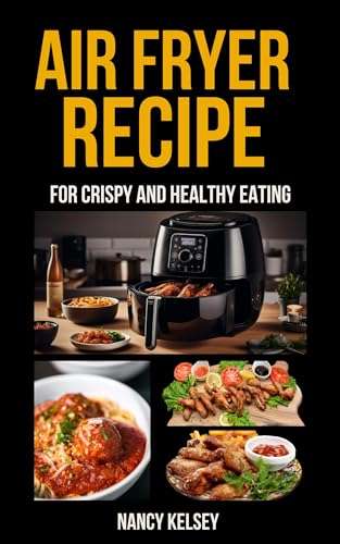 Air Fryer Recipes: 100 Air Fryer Recipes for Crispy and Healthy Eating Kindle Edition