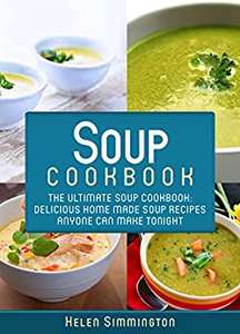 Soup Cookbook: The Ultimate Soup Cookbook: Delicious, Home Made Soup Recipes Anyone Can Make Tonight! Kindle FREE
