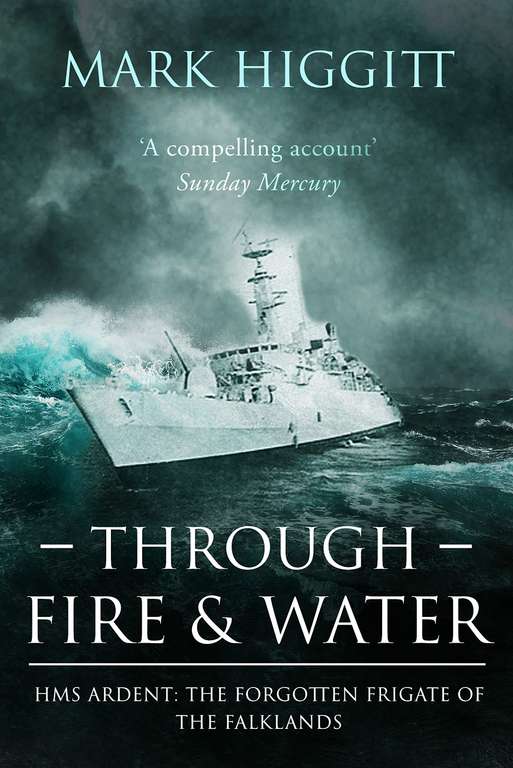 Mark Higgitt - Through Fire and Water: HMS Ardent: The Forgotten Frigate of the Falklands Kindle Edition