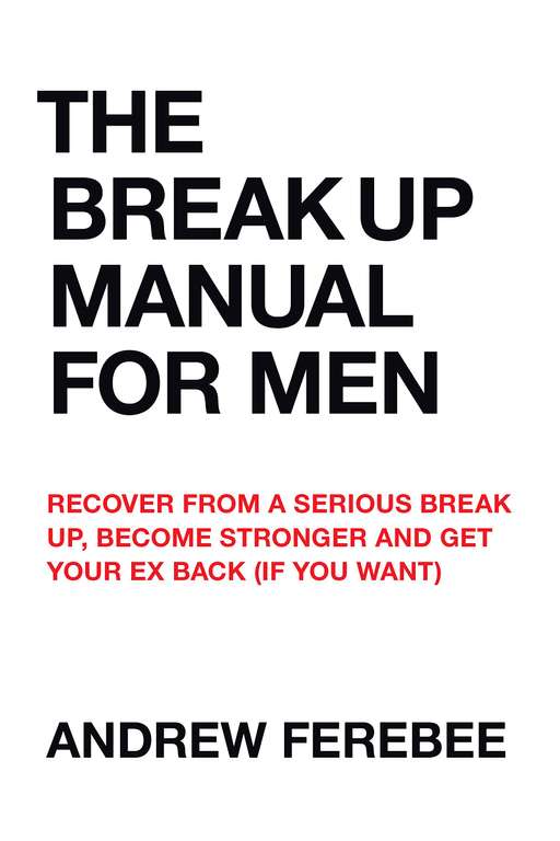 The Break Up Manual For Men: Recover From a Serious Break Up, Become Stronger and Get Your Ex Back (If You Want) Kindle Edtion