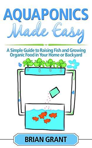 Aquaponics Made Easy: A Simple and Easy Guide to Raising Fish and Growing Food Organically in Your Home or Backyard Kindle Edition