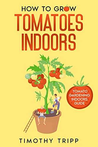 How to Grow Tomatoes Indoors: Tomato Gardening Indoors Guide Kindle Edition