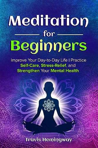 Meditation for Beginners: Improve Your Day-to-Day Life | Practice Self-Care, Stress-Relief, and Strengthen Your Mental Health Kindle Edition