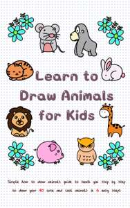Learn to Draw Animals for Kids: Simple How to Draw Animals Guide to Teach You Step by Step to Draw Your 40 Cute Animals Kindle Edition