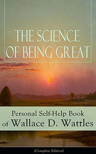 The Science of Being Great: Personal Self-Help Book of Wallace D. Wattles (Complete Edition) - Free on Amazon Kindle