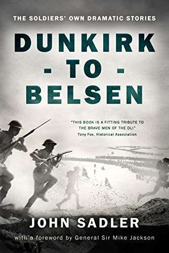 Non Fiction - John Sadler - Dunkirk to Belsen: The Soldiers’ Own Dramatic Stories Kindle Edition