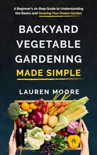 Backyard Vegetable Gardening Made Simple: A Beginner’s 10-Step Guide Kindle Edition