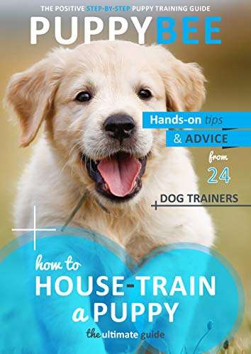How to House-Train a Puppy: The Ultimate Guide: Hand-on tips and advice from 24 dog trainers - on Kindle
