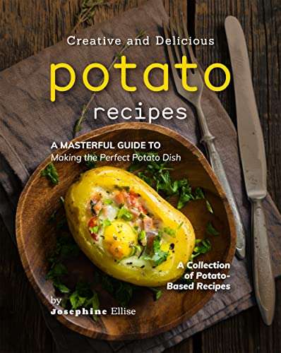 Creative and Delicious Potato Recipes: A Masterful Guide to Making the Perfect Potato Dish Kindle Edition - Now Free @ Amazon