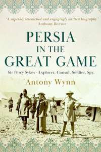 Persia in the Great Game: Sir Percy Sykes – explorer, consul, soldier, spy - Kindle Edition