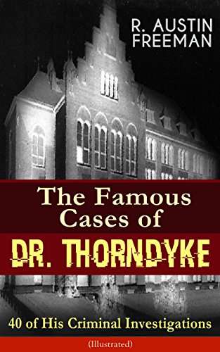 R. Austin Freeman - The Famous Cases of Dr. Thorndyke: 40 of His Criminal Investigations (Illustrated) Kindle Edition
