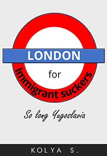 London for immigrant suckers: So long, Yugoslavia (Kindle Edition)