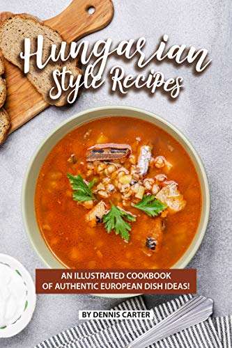Hungarian Style Recipes: An Illustrated Cookbook of Authentic European Dish Ideas! - Kindle Edition