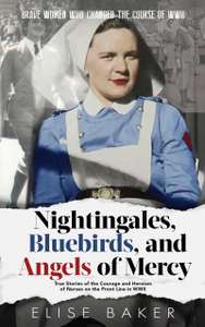 Nightingales, Bluebirds and Angels of Mercy: True Stories of Heroic Front Line Nurses in WWII Kindle Edition