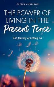 The Power of Living in the Present Tense: The Journey of Letting Go - Kindle Edition