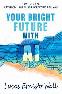 Your Bright Future With AI: How to Make Artificial Intelligence Work for You Now Kindle Edition Free at Amazon