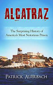 Alcatraz: The Surprising History of America's Most Notorious Prison - Kindle Edition