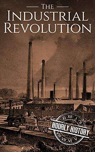 The Industrial Revolution: A History From Beginning to End Kindle Edition