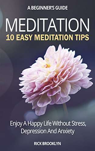 Meditation: 10 Easy Meditation Tips to Enjoy a Happy Life without Stress, Depression and Anxiety (Meditation for Beginners) Kindle Edition