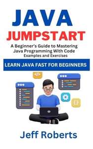 Java Jumpstart: A Beginner's Guide To Mastering Java Programming With Code Examples and Exercises Kindle Edition