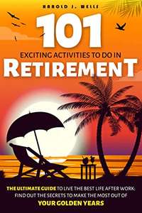 101 Exciting Activities to Do in Retirement: The Ultimate Guide to Live the Best Life After Work Kindle Edition Free at Amazon