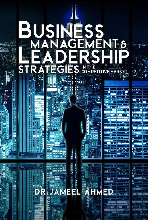 Dr. Jameel Ahmed - Business Management and Leadership Strategies in the Competitive Market Kindle Edition