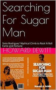 Searching For Sugar Man: Sixto Rodriguez' Mythical Climb to Rock N Roll Fame and Fortune Kindle Edition