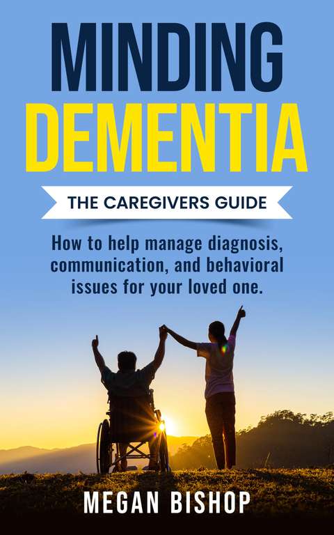 Minding Dementia: The Caregivers Guide. Kindle Edition