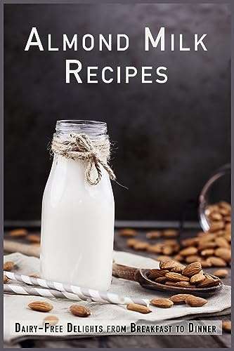 Almond Milk Recipes: Dairy-Free Delights from Breakfast to Dinner (Non-Dairy Cookbooks) Kindle Edition