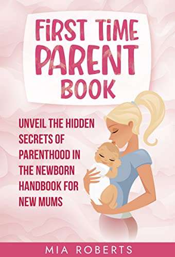 First Time Parent Book: Unveil the Hidden Secrets of Parenthood in the Newborn Handbook for New Mums Free at Amazon Kindle