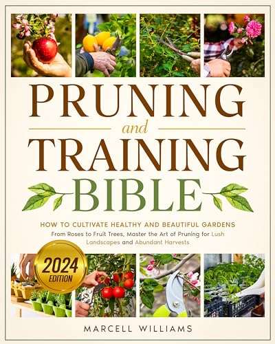 Pruning and Training Bible-How to Cultivate Healthy and Beautiful Gardens From Roses to Fruit Trees-Master the Art of Pruning Kindle Edition