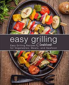Easy Grilling Cookbook: Easy Grilling Recipes for Vegetables, Meats, and Seafood Kindle Edition