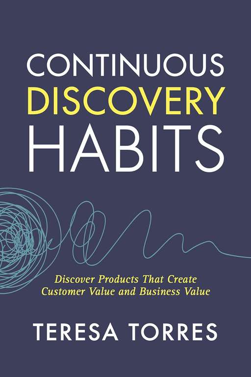Continuous Discovery Habits: Discover Products that Create Customer Value and Business Value, Teresa Torres - Kindle Edition