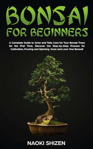 Bonsai for Beginners: A Complete Guide to Grow and Take Care for Your Bonsai Trees for the First Time Kindle Edition