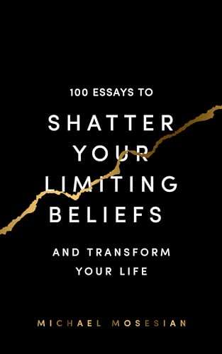 100 Essays to Shatter Your Limiting Beliefs and Transform Your Life, Kindle Edition