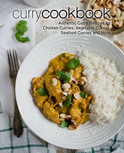 Curry Cookbook: Authentic Curry Recipes for Chicken Curries, Vegetable Curries, Seafood Curries and More Kindle Edition