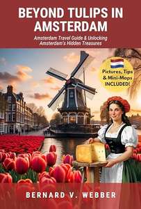 Beyond Tulips in Amsterdam: Amsterdam Travel Guide & Unlocking Amsterdam’s Hidden Treasures Kindle Edition