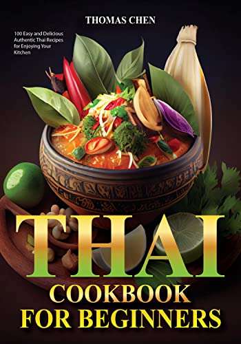 Thai Cookbook for Beginners: 100 Easy and Delicious Authentic Thai Recipes for Enjoying Your Kitchen Kindle Edition