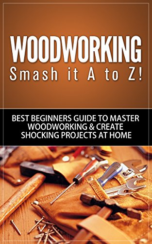 Woodworking: Smash it A to Z! - Best Beginners Guide to ...